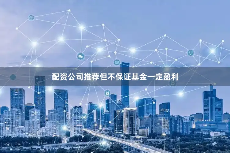 配资公司推荐但不保证基金一定盈利