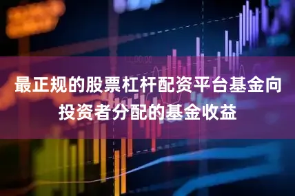 最正规的股票杠杆配资平台基金向投资者分配的基金收益