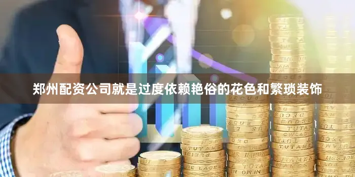 郑州配资公司就是过度依赖艳俗的花色和繁琐装饰