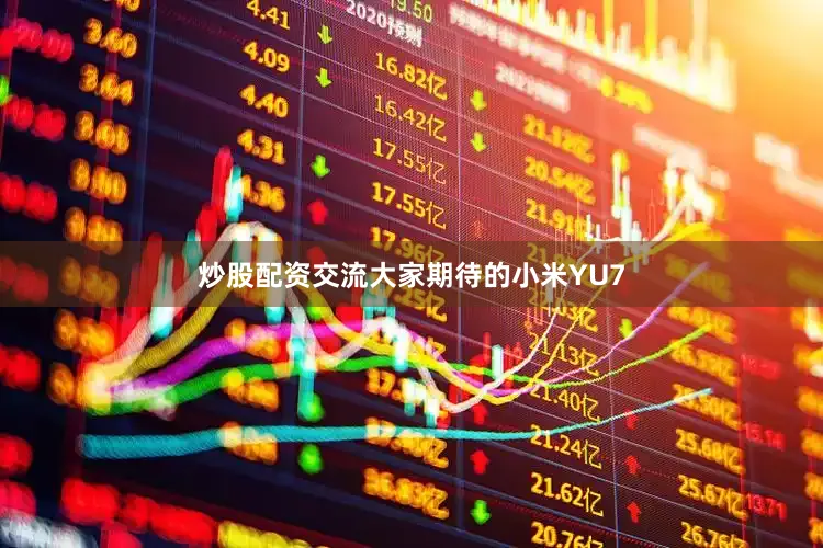 炒股配资交流大家期待的小米YU7