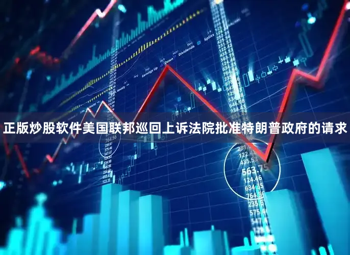 正版炒股软件美国联邦巡回上诉法院批准特朗普政府的请求
