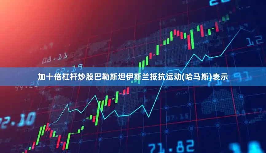 加十倍杠杆炒股巴勒斯坦伊斯兰抵抗运动(哈马斯)表示