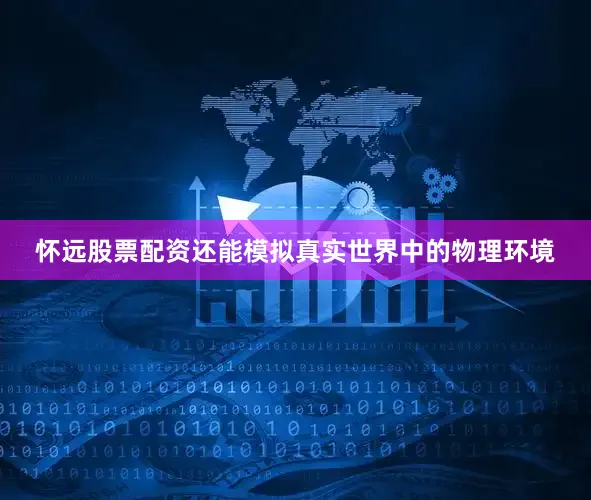 怀远股票配资还能模拟真实世界中的物理环境