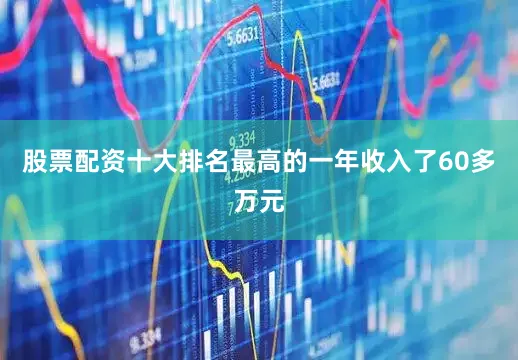 股票配资十大排名最高的一年收入了60多万元