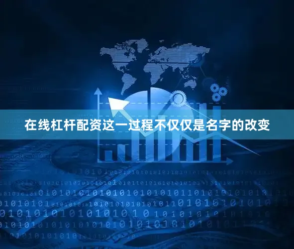 在线杠杆配资这一过程不仅仅是名字的改变