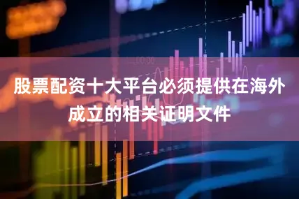 股票配资十大平台必须提供在海外成立的相关证明文件