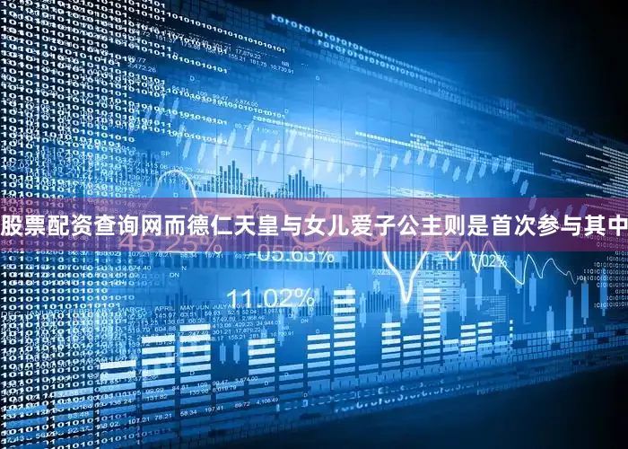 股票配资查询网而德仁天皇与女儿爱子公主则是首次参与其中
