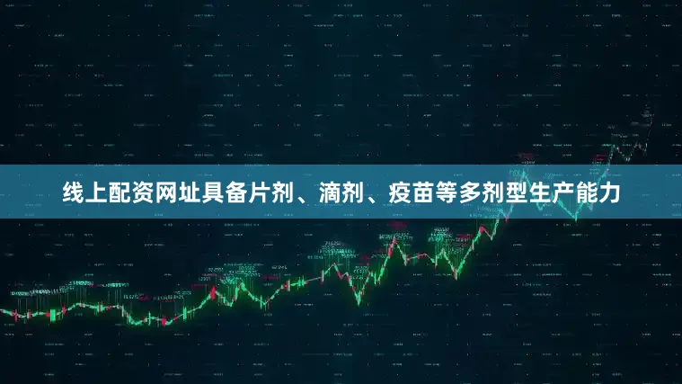 线上配资网址具备片剂、滴剂、疫苗等多剂型生产能力