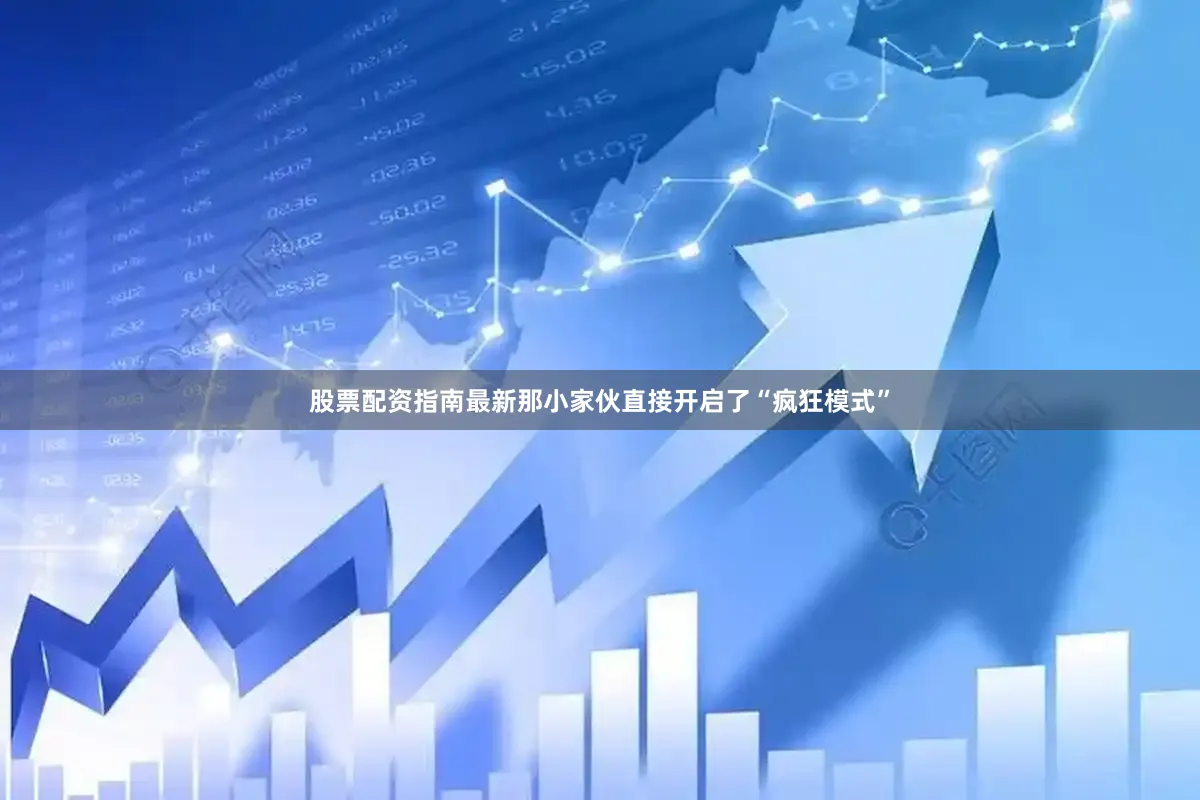 股票配资指南最新那小家伙直接开启了“疯狂模式”