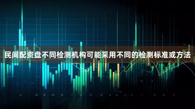 民间配资盘不同检测机构可能采用不同的检测标准或方法