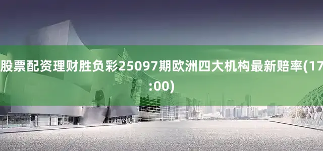 股票配资理财胜负彩25097期欧洲四大机构最新赔率(17:00)