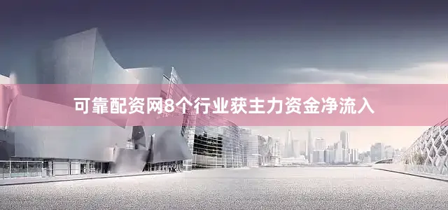 可靠配资网8个行业获主力资金净流入