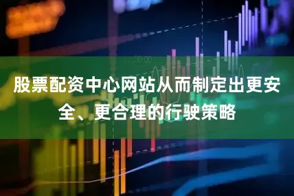 股票配资中心网站从而制定出更安全、更合理的行驶策略
