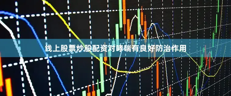 线上股票炒股配资对哮喘有良好防治作用