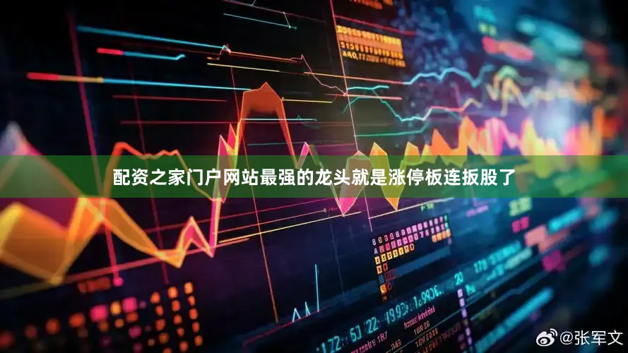 配资之家门户网站最强的龙头就是涨停板连扳股了