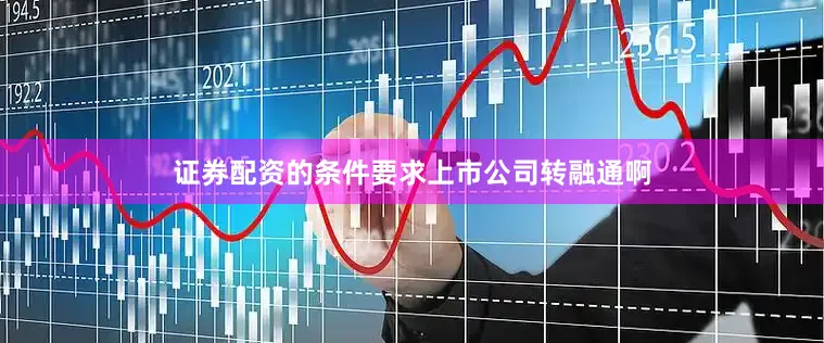 证券配资的条件要求上市公司转融通啊