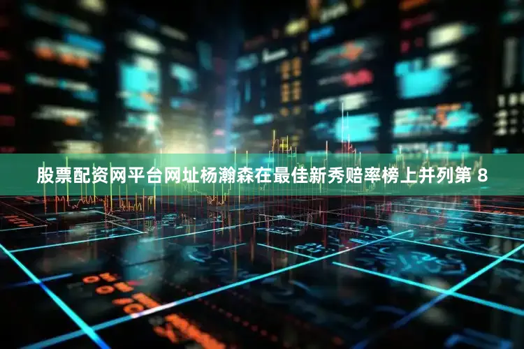 股票配资网平台网址杨瀚森在最佳新秀赔率榜上并列第 8