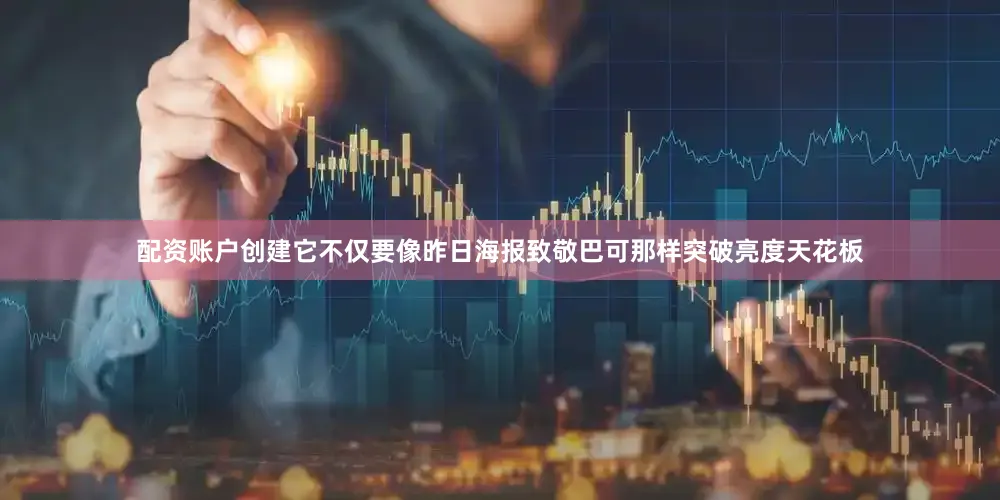 配资账户创建它不仅要像昨日海报致敬巴可那样突破亮度天花板