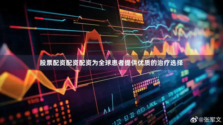 股票配资配资配资为全球患者提供优质的治疗选择