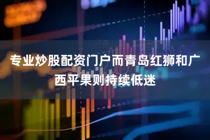 专业炒股配资门户而青岛红狮和广西平果则持续低迷