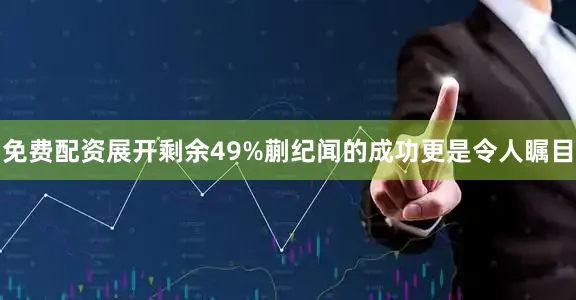 免费配资展开剩余49%蒯纪闻的成功更是令人瞩目