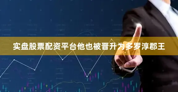 实盘股票配资平台他也被晋升为多罗淳郡王