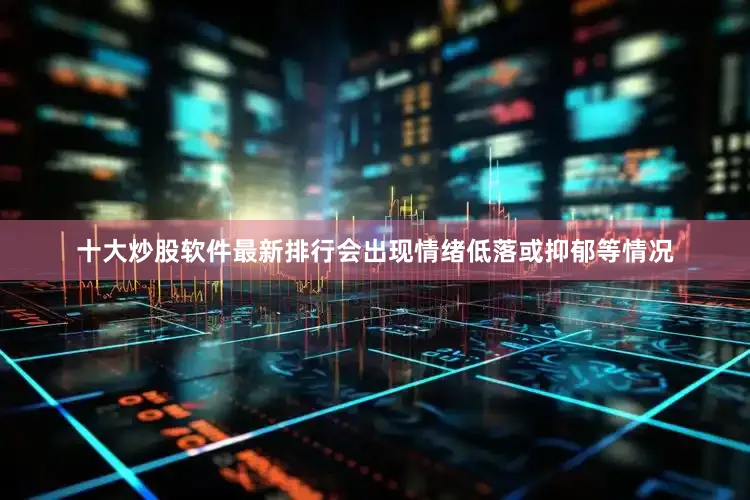 十大炒股软件最新排行会出现情绪低落或抑郁等情况