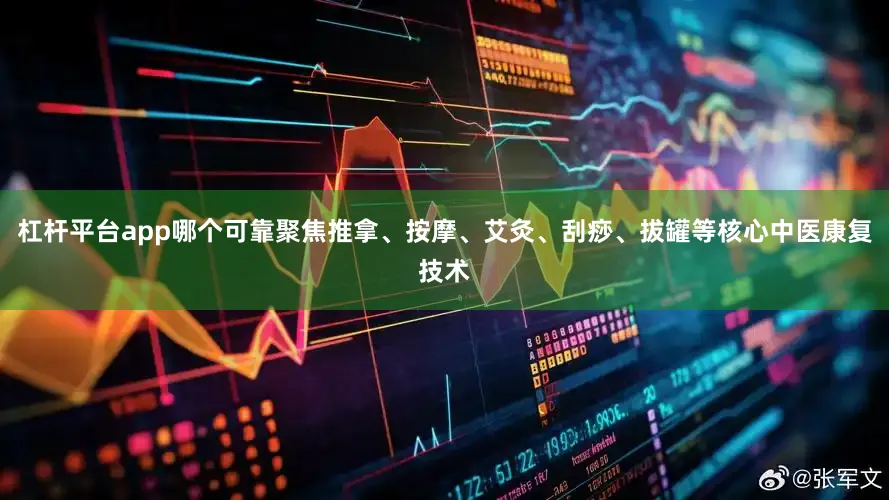 杠杆平台app哪个可靠聚焦推拿、按摩、艾灸、刮痧、拔罐等核心中医康复技术