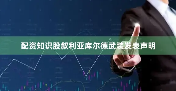 配资知识股叙利亚库尔德武装发表声明