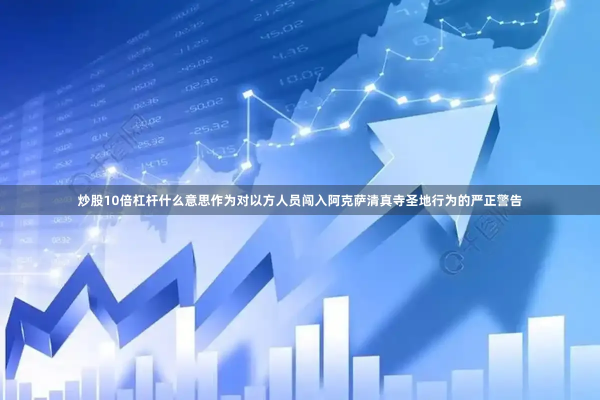炒股10倍杠杆什么意思作为对以方人员闯入阿克萨清真寺圣地行为的严正警告