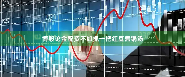 博股论金配资不如抓一把红豆煮锅汤