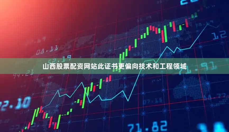 山西股票配资网站此证书更偏向技术和工程领域