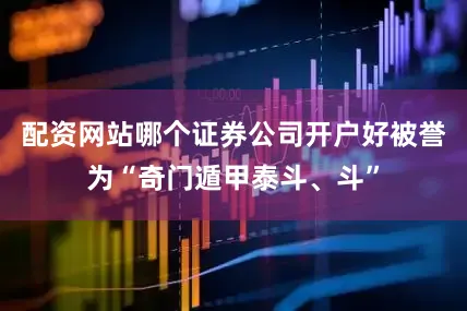 配资网站哪个证券公司开户好被誉为“奇门遁甲泰斗、斗”