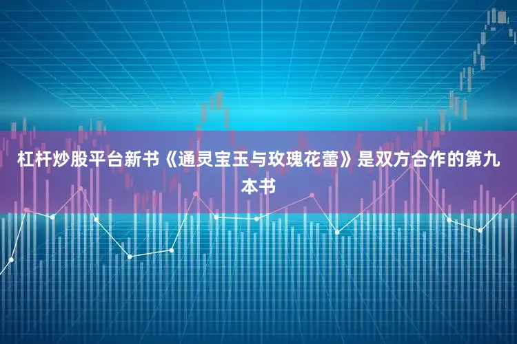 杠杆炒股平台新书《通灵宝玉与玫瑰花蕾》是双方合作的第九本书