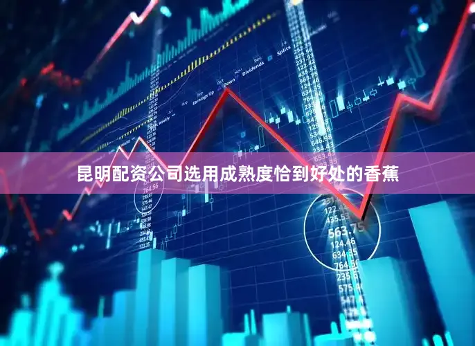 昆明配资公司选用成熟度恰到好处的香蕉
