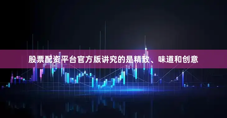 股票配资平台官方版讲究的是精致、味道和创意
